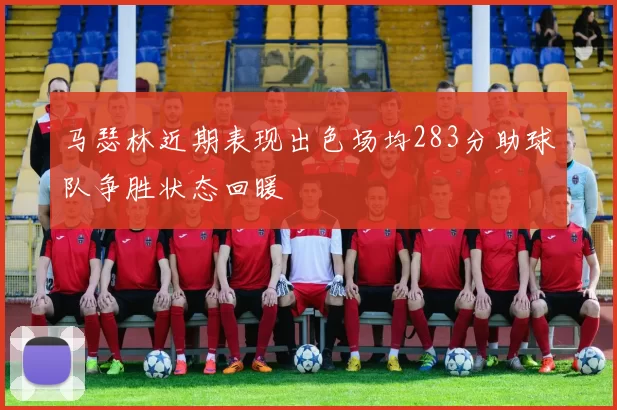 马瑟林近期表现出色场均283分助球队争胜状态回暖