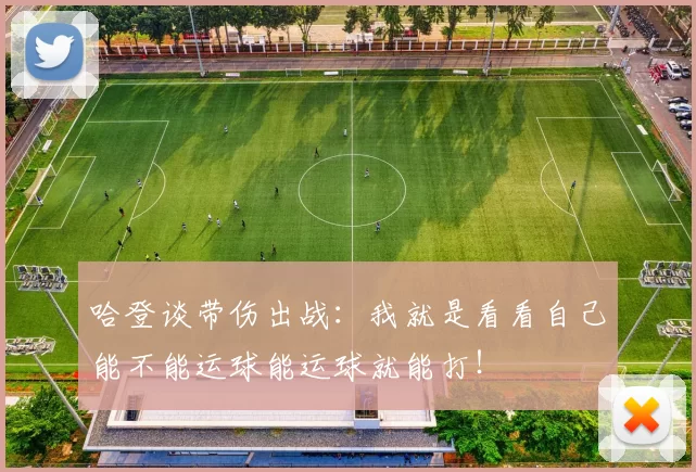 哈登谈带伤出战：我就是看看自己能不能运球能运球就能打！