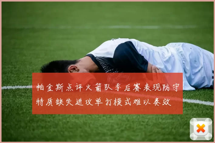 帕金斯点评火箭队季后赛表现防守特质缺失进攻单打模式难以奏效