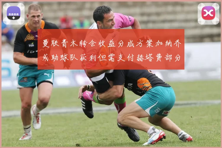 曼联青木转会收益分成方案加纳乔或助球队获利但需支付赫塔费部分收益