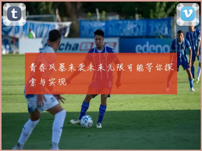 青春风暴来袭未来无限可能等你探索与实现