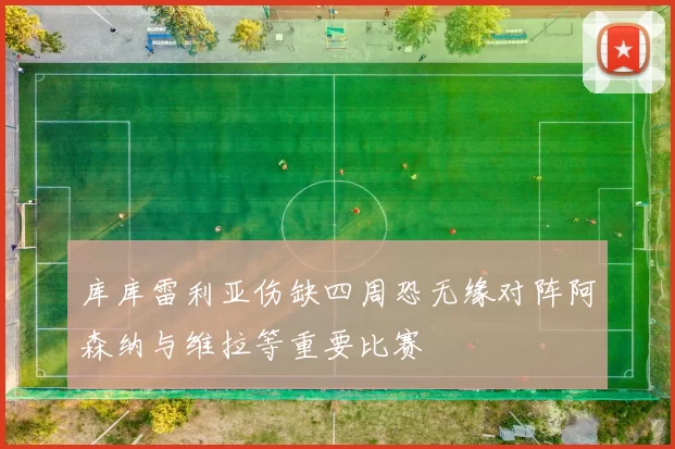 库库雷利亚伤缺四周恐无缘对阵阿森纳与维拉等重要比赛