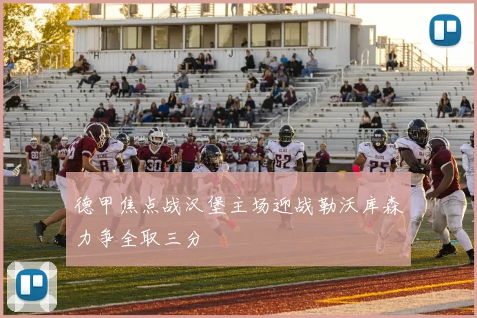 德甲焦点战汉堡主场迎战勒沃库森力争全取三分