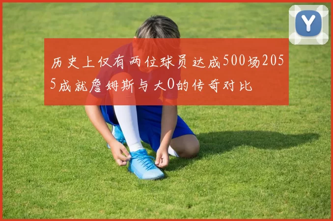 历史上仅有两位球员达成500场2055成就詹姆斯与大O的传奇对比