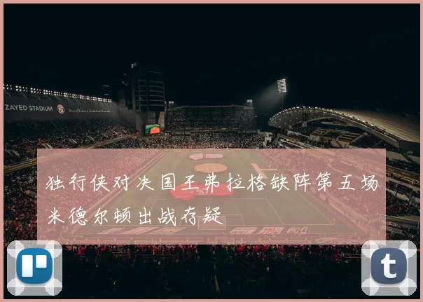 独行侠对决国王弗拉格缺阵第五场米德尔顿出战存疑