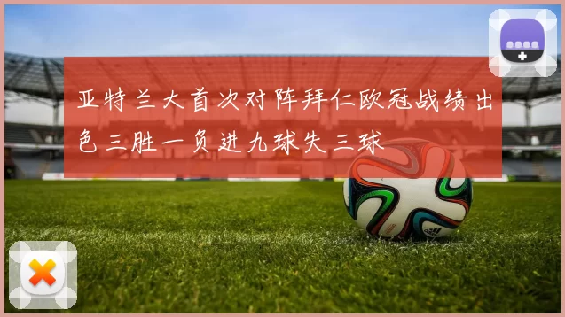 亚特兰大首次对阵拜仁欧冠战绩出色三胜一负进九球失三球